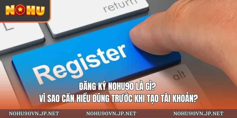 Đăng ký Nohu90 là gì? Vì sao cần hiểu đúng trước khi tạo tài khoản?