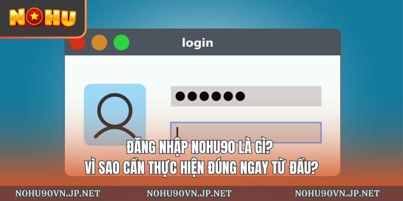 Đăng nhập Nohu90 là gì? Vì sao cần thực hiện đúng ngay từ đầu?