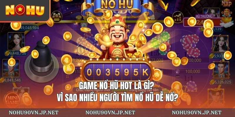 Game nổ hũ hot là gì? Vì sao nhiều người tìm nổ hũ dễ nổ?
