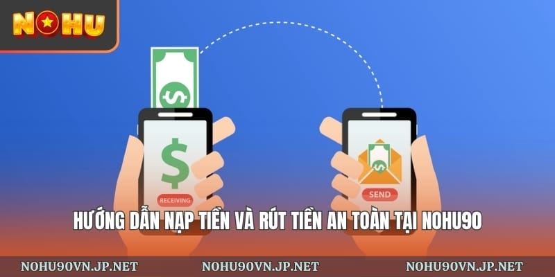 Hướng dẫn nạp tiền và rút tiền an toàn tại Nohu90