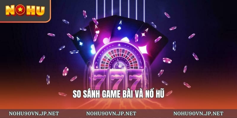 Sự khác nhau giữa game bài và nổ hũ tại Nohu90