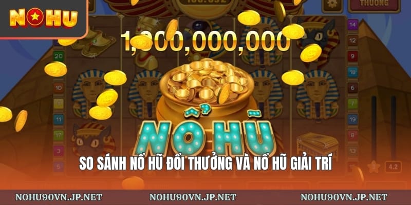 so sánh nổ hũ đổi thưởng và nổ hũ giải trí