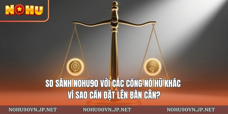 So sánh Nohu90 với các cổng nổ hũ khác – Vì sao cần đặt lên bàn cân?